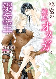 秘密の純真オメガと溺愛王