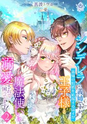 シンデレラの義姉ですが、義妹の結婚を応援するはずが王子様と魔法使いに溺愛されて困ってます！2