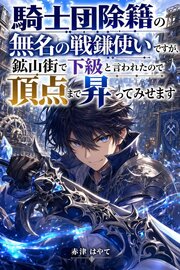 騎士団除籍の無名の戦鎌使いですが、鉱山街で下級と言われたので頂点まで昇ってみせます