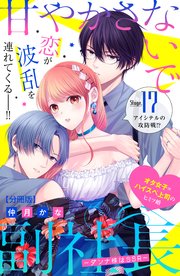 甘やかさないで副社長 ～ダンナ様はSSR～ 分冊版（17）