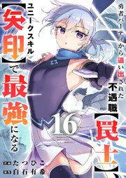 勇者パーティから追い出された不遇職、ユニークスキルで最強になる 16巻