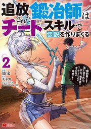 追放された鍛冶師はチートスキルで伝説を作りまくる 婚約者に店を追い出されたけど、気ままにモノ作っていられる今の方が幸せです（コミック） 2巻