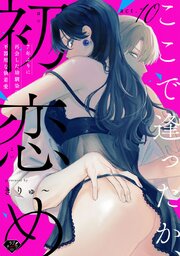 【ラブチーク】ここで逢ったか、初恋め〜7年ぶりに再会した幼馴染の不器用な執着愛〜