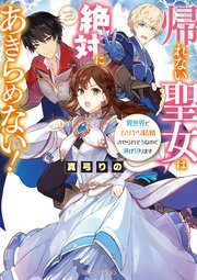 帰れない聖女は絶対にあきらめない！