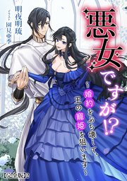 悪女ですが!? ～婚約をぶち壊して、王の寵姫を狙います～【完全版】2