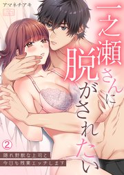一之瀬さんに脱がされたい～隠れ野獣な上司と今日も残業エッチします 2巻