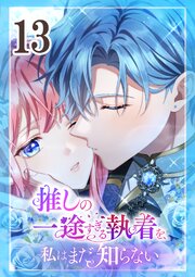 推しの一途すぎる執着を、私はまだ知らない 第13話