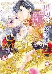 【特装版】私を裏切ったはずの公爵様が離婚してくれません（２）【電子限定 初期キャラデザ資料つき】