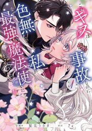 このキスは事故なのに色無しの私がなぜか最強の魔法使いにとらわれてます