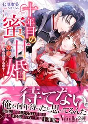 十年目の蜜甘婚～この契約、解消されませんか？～