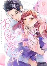 肉食上司と甘イキ絶頂お見合いH～甘くて可愛いお前をむさぼり食べたい【単行本版】