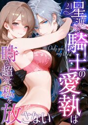 Only you， my love ～星渡る騎士の愛執は時を超えて私を放さない～21【タテヨミ】
