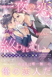 一夜の恋じゃ終われない～傲慢ホテル王の甘い執着～