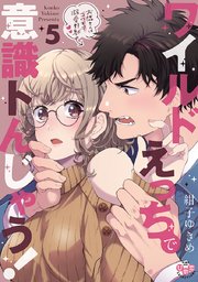 ワイルドえっちで意識トんじゃう！【単行本版】【電子限定おまけ付き】～お隣さんはコワモテ溺愛野獣～ 5