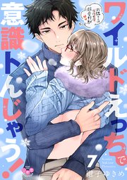 ワイルドえっちで意識トんじゃう！【単行本版】【電子限定おまけ付き】～お隣さんはコワモテ溺愛野獣～ 7