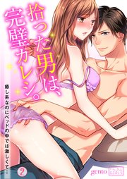 拾った男は、完璧カレシ。～癒し系なのにベッドの中では激しくて… 2巻