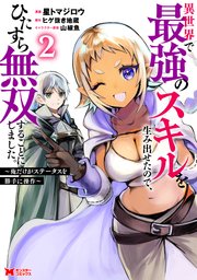 異世界で最強のスキルを生み出せたので、ひたすら無双することにしました。～俺だけがステータスを勝手に操作～（コミック） 2巻
