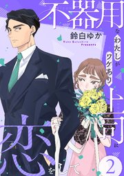 不器用なわたしがワケあり上司に恋をして(2)
