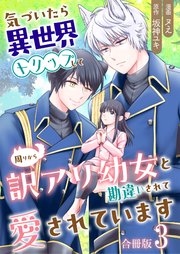 気づいたら、異世界トリップして周りから訳アリ幼女と勘違いされて愛されています【合冊版】 3巻