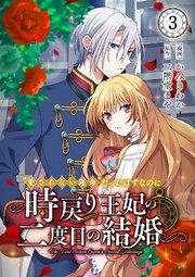 “愛されない運命”だったはずなのに～時戻り王妃の二度目の結婚～ 3巻