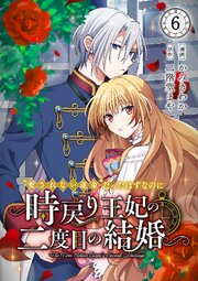 “愛されない運命”だったはずなのに～時戻り王妃の二度目の結婚～ 6巻