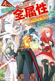 えっ、能力なしでパーティ追放された俺が全属性魔法使い！？