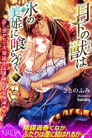 月下の獣は氷の美姫に喰らいつく　恋に憑かれた次期領主は運命の乙女を諦めない 下
