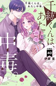 千紘くんは、あたし中毒。 分冊版（40）