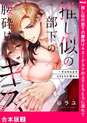 推し似の部下の腰砕けキス～デスクの上でとろとろに濡れて【合本版】 2巻
