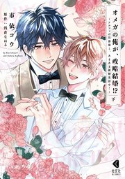 オメガの俺が、政略結婚!? 下～アルファの旦那様と、あまあま新婚生活中！～【単行本版】【シーモア限定特典付】