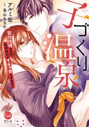 子づくり温泉 契約結婚なのに、新婚旅行がイチャ甘すぎます!【単行本版】