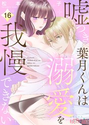 嘘つき葉月くんは溺愛を我慢できない 16巻