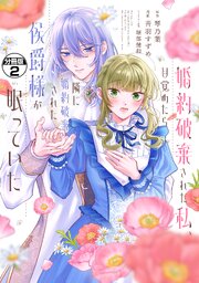 婚約破棄された私、目覚めたら隣に婚約破棄された侯爵様が眠っていた　分冊版（２）
