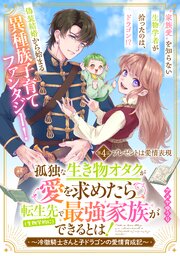 孤独な生き物オタクが愛を求めたら転生先で（生物学的に）最強家族ができるとは！～冷徹騎士さんと子ドラゴンの愛情育成記～　分冊版（４）