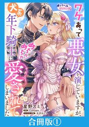 ワケあって悪女を演じていますが、犬系年下騎士にめちゃめちゃ愛されてしまいました【合冊版】