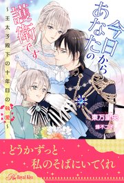 【全1-5セット】今日からあなたの護衛です ～王太子殿下の十年目の執愛～【イラスト付】