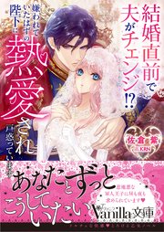 結婚直前で夫がチェンジ！？ 嫌われていたはずの陛下に熱愛され戸惑っています