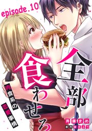 全部、食わせろ。―肉食系の恋愛事情―【分冊版】 10話