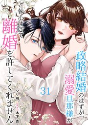 政略結婚のはずが、溺愛旦那様がご執心すぎて離婚を許してくれません【分冊版】31話