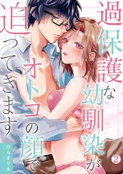 過保護な幼馴染がオトコの顔で迫ってきます 2巻