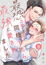 最恐上司と同棲したら最強に愛されました 8巻