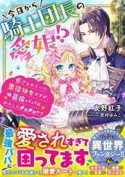 今日から騎士団長の愛娘！？～虐げられていた悪役幼女ですが、最強パパはわたしにメロメロです～