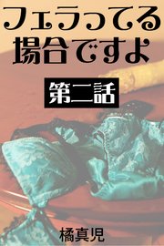 フェラってる場合ですよ　第二話　お返しクンニ