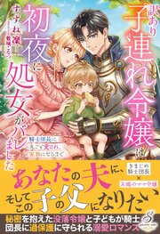 訳あり子連れ令嬢は初夜に処女がバレました　騎士団長に丸ごと愛され、家族になるまで