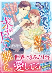 手段を選ばない腹黒御曹司はママと息子を求め尽くして離さない～旦那様の執愛は激しすぎてストーカー寸前です～