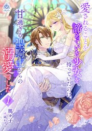 愛されることを諦めていた少女を待っていたのは、甘過ぎる聖騎士からの溺愛でした