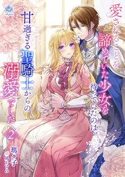 愛されることを諦めていた少女を待っていたのは、甘過ぎる聖騎士からの溺愛でした 2