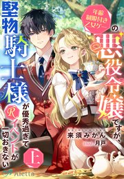 年齢制限付き乙女ゲーの悪役令嬢ですが、堅物騎士様が優秀過ぎてRイベントが一切おきない