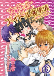 女体化アイドル裏事情－秘密共有隊－ 6 奥までいくぜ！オマエのスキマを覗きたい
