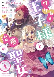 ワケあり王子様と治癒の聖女
